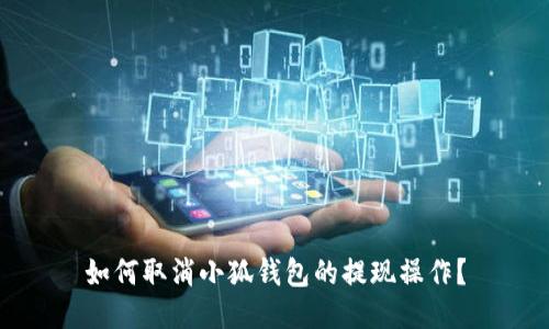 如何取消小狐錢包的提現(xiàn)操作？