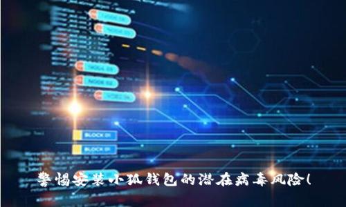警惕安裝小狐錢包的潛在病毒風(fēng)險！
