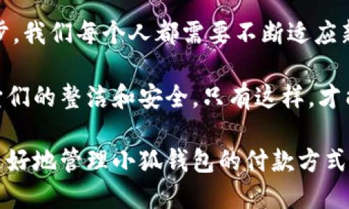   小狐錢包如何快速刪除付款方式？輕松管理你的支付設(shè)置！ /   
 guanjianci 小狐錢包, 刪除付款方式, 支付設(shè)置 /guanjianci 

引言
在這個數(shù)字化飛速發(fā)展的時代，移動支付已經(jīng)成為我們生活中不可或缺的一部分。而在眾多支付工具中，小狐錢包因其便捷和安全的特點備受歡迎。然而，在使用過程中，很多用戶可能會遇到需要刪除舊有付款方式的情況。無論是信用卡、借記卡，還是其他支付工具，知道如何快速而有效地管理你的付款方式是至關(guān)重要的！那么，小狐錢包到底該如何刪除付款方式呢？讓我們來深入探討這個話題。

第一步：打開小狐錢包應(yīng)用
首先，確保你已經(jīng)在手機(jī)上安裝了小狐錢包應(yīng)用，并且已經(jīng)登陸了你的賬戶。點開應(yīng)用后，你將看到一個友好的用戶界面，通常會有“首頁”、“交易記錄”、“我的錢包”等選項。在這里，你的付款方式和賬戶信息都可以一目了然。哇，十分快捷的操作體驗，讓人心情愉悅呢！

第二步：進(jìn)入“我的錢包”頁面
你需要找到“我的錢包”或者類似的選項，這通常在應(yīng)用界面的下方或者側(cè)邊欄中。點擊進(jìn)入這個頁面后，你會看到你的賬戶信息、余額以及各種設(shè)置選項。在這個關(guān)鍵的階段，讓我們一起細(xì)致地查看，確保我們找對了方向！

第三步：選擇“付款方式”選項
在“我的錢包”頁面中，你會找到一個叫做“付款方式”或者“支付設(shè)置”的選項。點擊這個鏈接，進(jìn)入到你的付款方式管理頁面。這里會列出你之前添加的所有付款方式，是時候檢查一下哪些需要被刪除了！

第四步：刪除不需要的付款方式
在付款方式頁面，找到你想要刪除的那一項。通常情況下，每個付款方式旁邊會有一個“刪除”或者“編輯”的按鈕。點擊“刪除”之后，系統(tǒng)會彈出確認(rèn)框，詢問你是否確定要移除該付款方式。哈哈，真是貼心的設(shè)計，確保你不會誤刪呢！

第五步：確認(rèn)刪除
確認(rèn)框出現(xiàn)后，仔細(xì)閱讀提示信息，然后再點擊“確認(rèn)”或“確定”進(jìn)行刪除。此時，系統(tǒng)會自動處理你的請求，通常在幾秒鐘內(nèi)就會完成！想象一下，卸下這份負(fù)擔(dān)后，你的付款方式將會更加簡潔，操作起來將會更加高效，這是一種多么令人振奮的感覺?。?
第六步：檢查更新后的付款方式
刪除完成后，建議你返回到付款方式列表中，檢查一下更新后的列表，確保你需要的付款方式被保留，而不必要的方式已經(jīng)被成功移除。這時，你會發(fā)現(xiàn)你的支付設(shè)置變得更加清晰，有助于以后支付操作時的流暢體驗！

注意事項
在刪除付款方式之前，有幾點需要注意！首先，如果你刪除的是默認(rèn)的付款方式，可能會影響你的后續(xù)支付操作。在這種情況下，建議你提前設(shè)置新的默認(rèn)支付方式，以免造成不必要的麻煩。其次，要確保是通過官方渠道進(jìn)行操作，務(wù)必保障你的賬戶安全！

總結(jié)
通過以上幾個簡單的步驟，你現(xiàn)在應(yīng)該能夠順利刪除小狐錢包中的付款方式！這個過程不僅提高了你對小狐錢包的管理能力，也為你的支付體驗帶來了更大的便利。隨著科技不斷進(jìn)步，我們每個人都需要不斷適應(yīng)新的支付方式，合理管理自己的支付工具，這樣才能享受到更加快捷與安全的服務(wù)！

移動支付的日益普及，讓我們每個人都在朝著一個無現(xiàn)金的未來邁進(jìn)。小狐錢包作為這個變革的一部分，正不斷更新升級，以滿足我們的需求。別忘了定期檢查你的付款方式，并保持它們的整潔和安全。只有這樣，才能在未來的生活中輕松支付，享受更多便利！

借助現(xiàn)代技術(shù)，生活變得如此便利，讓我們珍惜這種樂趣，同時學(xué)會靈活應(yīng)對！無論未來的小狐錢包會帶來怎樣的新功能，記得保持對支付方式的靈活管理哦！希望本指南能夠幫助你更好地管理小狐錢包的付款方式，提升你的使用體驗！