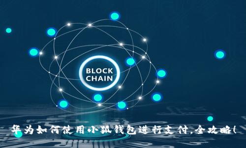 華為如何使用小狐錢包進(jìn)行支付，全攻略！