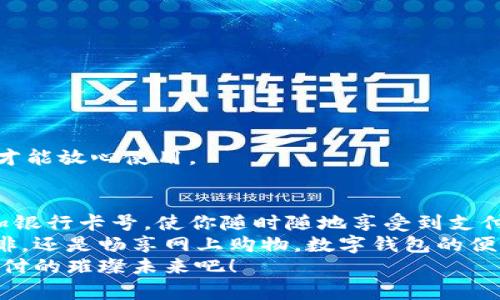   數(shù)字錢包添加卡號的簡單步驟 / 
 guanjianci 數(shù)字錢包, 添加卡號, 手機支付 /guanjianci 

引言：數(shù)字錢包的便利性
隨著移動支付的普及，數(shù)字錢包已經(jīng)成為我們?nèi)粘Ｉ钪胁豢苫蛉钡囊徊糠?。想象一下，站在繁忙的街頭，不用掏出錢包，只需輕輕一按，便能完成支付，這簡直是多么令人振奮的體驗??！
無論是購買咖啡、購物，還是進行網(wǎng)上交易，數(shù)字錢包都能為我們提供無與倫比的便利。而為了享受這些便利，合理添加銀行卡號便成了重要的一步。本文將詳細介紹如何在不同的數(shù)字錢包中添加卡號，讓你一步一步輕松上手。

一、了解不同類型的數(shù)字錢包
在開始添加卡號之前，我們需要了解市場上常見的幾款數(shù)字錢包。它們包括：Apple Pay、Google Pay、支付寶、微信支付等等。這些數(shù)字錢包各有特色，但大致的操作流程是相似的。

二、準備工作：確保安全
在開始添加銀行卡號之前，確保你的設(shè)備安全是至關(guān)重要的。請確認你的手機或電腦已安裝了最新的安全補丁，并且啟用了強密碼或生物識別。這是為了保護你的財務(wù)安全，因為這將涉及到敏感的銀行卡信息。
親愛的用戶，在這個數(shù)字化的時代，安全意識顯得尤為重要！多一份警惕，少一分擔憂。

三、對比不同錢包的添加卡號步驟

h41. Apple Pay/h4
對于使用蘋果設(shè)備的用戶，Apple Pay的使用更加方便。添加銀行卡的步驟如下：
ol
    li打開“錢包”應用。/li
    li點擊右上角的“ ”號。/li
    li選擇“信用卡”或“借記卡”。/li
    li根據(jù)提示掃描卡片或者手動輸入卡號。/li
    li驗證你的身份，輸入驗證碼，完成綁定。/li
/ol
操作非常簡潔，用戶友好的設(shè)計讓每一步都顯得輕松容易。 

h42. Google Pay/h4
如果你是Android用戶，Google Pay也是一個非常流行的選擇。它的添加步驟如下：
ol
    li打開Google Pay應用。/li
    li點擊底部的“支付”標簽。/li
    li選擇“添加信用卡或借記卡”。/li
    li掃描卡片或手動輸入信息。/li
    li按照應用的指引進行驗證，完成添加。/li
/ol
流程簡單明了，用戶可以很快地完成設(shè)置，準備開始體驗數(shù)字支付的樂趣！

h43. 支付寶/h4
在中國，支付寶的普及程度令人印象深刻。用戶只需：
ol
    li打開支付寶應用，登錄賬戶。/li
    li進入“微信零錢”或“銀行卡”選項。/li
    li選擇“添加銀行卡”。/li
    li輸入銀行卡信息，進行人臉識別或輸入密碼驗證。/li
/ol
支付寶致力于為用戶提供最安全的支付環(huán)境，驗證環(huán)節(jié)不會讓你感到困惑！

h44. 微信支付/h4
類似于支付寶，微信支付在國內(nèi)同樣扮演著重要角色，添加步驟如下：
ol
    li打開微信，進入“我”的頁面。/li
    li點擊“錢包”，選擇“銀行卡”。/li
    li點擊“添加銀行卡”，輸入卡號信息。/li
    li進行相關(guān)的身份驗證。/li
/ol
方便快捷的操作，使得微信支付成為了很多用戶的首選。

四、注意事項與安全提示
添加卡號的過程中，我們需要特別注意以下幾點：
ul
    li確保你輸入的信息準確無誤，任何細微的錯誤都有可能導致無法使用。/li
    li盡量在安全的網(wǎng)絡(luò)環(huán)境下進行添加操作，避免在公共Wi-Fi下輸入銀行卡信息。/li
    li定期檢查你的賬戶活動，看是否有任何未經(jīng)授權(quán)的交易。/li
    li在不再使用某個數(shù)字錢包時，務(wù)必解綁已添加的銀行卡。/li
/ul
記住，保障財務(wù)安全是每一個用戶的責任。當我們在享受數(shù)字錢包帶來的便利時，也不要忽視潛在的風險。多加注意，才能放心使用。

五、總結(jié)
隨著科技的迅猛發(fā)展，數(shù)字錢包的功能不斷更新，支付的方式也愈加多樣化。無論你選擇哪個數(shù)字錢包，能夠輕松添加銀行卡號，使你隨時隨地享受到支付的便利，真的太棒了！在這篇文章中，我們探討了幾款流行的數(shù)字錢包添加銀行卡的步驟，以及一些實用的安全建議。
希望這些信息能夠幫助你順利將銀行卡號添加至數(shù)字錢包，開啟一場暢快無憂的消費體驗！無論是點一杯香濃的咖啡，還是暢享網(wǎng)上購物，數(shù)字錢包的便利性將為你的生活增添更多的色彩！
如果你對數(shù)字錢包還有更多的問題，或者想了解更深層次的使用技巧，歡迎隨時向我們咨詢！讓我們一起探索數(shù)字支付的璀璨未來吧！