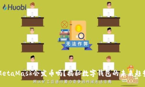 MetaMask會(huì)發(fā)幣嗎？揭秘?cái)?shù)字錢(qián)包的未來(lái)趨勢(shì)