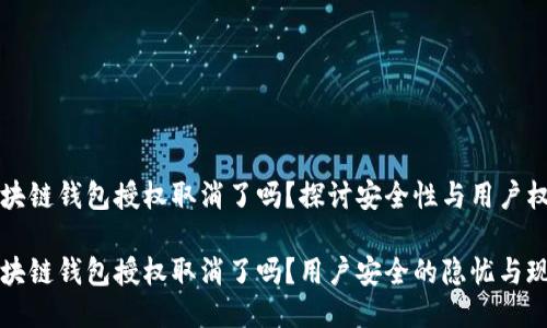 區(qū)塊鏈錢包授權(quán)取消了嗎？探討安全性與用戶權(quán)益

區(qū)塊鏈錢包授權(quán)取消了嗎？用戶安全的隱憂與現(xiàn)狀