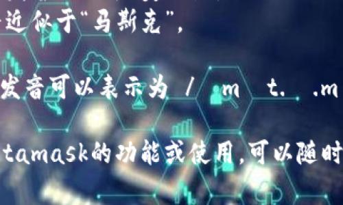 Metamask的發(fā)音通?？梢苑纸鉃閮蓚€(gè)部分：“meta”和“mask”。在英語(yǔ)中，它的發(fā)音是：

- **Meta**: /?m?t.?/，發(fā)音近似于“美-塔”。
- **Mask**: /m?sk/，發(fā)音近似于“馬斯克”。

所以，合起來(lái)“Metamask”的發(fā)音可以表示為 /?m?t.?.m?sk/，讀作“美-塔-馬斯克”。

如果有需要了解更多關(guān)于Metamask的功能或使用，可以隨時(shí)詢問(wèn)！