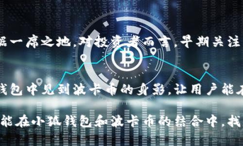 小狐錢包可以存波卡幣嗎？詳解波卡幣與小狐錢包的兼容性

小狐錢包，波卡幣，加密貨幣/guanjianci

什么是波卡幣？
波卡幣（Polkadot，DOT）是一種新興的加密貨幣，旨在提供一個(gè)多鏈的網(wǎng)絡(luò)結(jié)構(gòu)，使不同的區(qū)塊鏈能夠互通，增強(qiáng)區(qū)塊鏈的互操作性。波卡的核心目標(biāo)是創(chuàng)建一個(gè)更為可擴(kuò)展和靈活的去中心化網(wǎng)絡(luò)，允許不同的鏈和應(yīng)用程序通過(guò)一個(gè)統(tǒng)一的框架進(jìn)行交互。這一概念對(duì)加密貨幣的未來(lái)發(fā)展具有深遠(yuǎn)的影響。

小狐錢包是什么？
小狐錢包是一款致力于為用戶提供安全、便捷的數(shù)字貨幣存儲(chǔ)和交易服務(wù)的數(shù)字錢包。它支持多種加密貨幣的存儲(chǔ)和管理，用戶可以在這里輕松地進(jìn)行幣的打理。更重要的是，小狐錢包以用戶友好的界面和強(qiáng)大的安全性贏得了廣泛的認(rèn)可和信任。

小狐錢包支持哪些加密貨幣？
小狐錢包的特色在于其支持多種主流加密貨幣，比如比特幣（Bitcoin）、以太坊（Ethereum）、萊特幣（Litecoin）等。這些都讓小狐錢包成為了多元化的數(shù)字資產(chǎn)管理工具。用戶能夠在一個(gè)平臺(tái)上管理多種類型的數(shù)字資產(chǎn)，極大地提高了使用的便利性和靈活性。

小狐錢包可以存波卡幣嗎？
那么，結(jié)合以上兩者來(lái)看，小狐錢包是否可以存波卡幣呢？目前來(lái)看，小狐錢包對(duì)波卡幣的支持情況是一個(gè)非常關(guān)鍵的問(wèn)題！如果小狐錢包支持波卡幣，那么用戶將能夠輕松地將波卡幣存儲(chǔ)在這個(gè)平臺(tái)上，享受小狐錢包帶來(lái)的便捷與安全。

波卡幣的存儲(chǔ)需求
需要注意的是，波卡幣與其他加密貨幣相比，有其獨(dú)特之處。波卡的網(wǎng)絡(luò)結(jié)構(gòu)需要用戶保持一定的參與度才能夠發(fā)揮其最大效果，包括質(zhì)押（Staking）等操作。顯然，這對(duì)于小狐錢包的支持來(lái)說(shuō)是一個(gè)挑戰(zhàn)，但也是一個(gè)誘人的機(jī)遇！

小狐錢包的更新與發(fā)展
隨著市場(chǎng)需求的不斷變化，小狐錢包也在不斷更新其支持的幣種。在加密貨幣領(lǐng)域，適應(yīng)性和靈活性是取勝的重要因素。因此，用戶可以持續(xù)關(guān)注小狐錢包的公告，積極參與其社區(qū)討論，了解關(guān)于波卡幣的最新動(dòng)態(tài)。

如何在小狐錢包中存儲(chǔ)您的波卡幣？
如果小狐錢包最終決定支持波卡幣，用戶在操作過(guò)程中一定要注意保護(hù)自己的賬戶安全。這里有幾個(gè)小貼士可以幫助您更好地管理您的數(shù)字資產(chǎn)：
ul
    li確保下載小狐錢包的官方版本，以免遭受詐騙。/li
    li定期更新您的錢包密碼和相關(guān)安全信息。/li
    li使用雙重驗(yàn)證來(lái)增強(qiáng)賬戶安全性。/li
/ul

波卡幣的未來(lái)前景
波卡幣的潛力所在，也是讓人興奮的所在！隨著越來(lái)越多的項(xiàng)目選擇在波卡生態(tài)系統(tǒng)上開(kāi)發(fā)，波卡幣無(wú)疑將會(huì)在未來(lái)的加密市場(chǎng)中占據(jù)一席之地。對(duì)投資者而言，早期關(guān)注并合理布局波卡幣，也許將會(huì)帶來(lái)意想不到的財(cái)富與機(jī)遇！多么令人振奮！

總結(jié)
綜合來(lái)說(shuō)，小狐錢包是否支持波卡幣是一個(gè)值得關(guān)心的問(wèn)題，尤其是對(duì)于那些熱衷于波卡生態(tài)體系的用戶來(lái)說(shuō)。希望未來(lái)能夠在小狐錢包中見(jiàn)到波卡幣的身影，讓用戶能在這樣一個(gè)平臺(tái)上方便地管理自身的數(shù)字資產(chǎn)！

在這個(gè)瞬息萬(wàn)變的加密貨幣時(shí)代，保持信息的流通與靈活的思維，將會(huì)是我們做出明智決策的關(guān)鍵。希望在未來(lái)的日子里，所有用戶都能在小狐錢包和波卡幣的結(jié)合中，找到屬于自己的投資樂(lè)趣與價(jià)值!