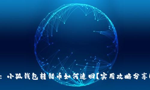 : 小狐錢包轉(zhuǎn)錯幣如何追回？實用攻略分享！
