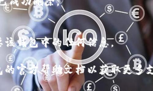 請(qǐng)注意：在刪除錢包之前，請(qǐng)確保您已備份好必要的數(shù)據(jù)和信息，以免造成不必要的損失。

若您希望刪除小狐錢包，您可以按照以下步驟進(jìn)行操作：

### 1. 打開小狐錢包應(yīng)用
首先，確保您已經(jīng)安裝并打開小狐錢包應(yīng)用。請(qǐng)確保您已登錄賬戶，才能進(jìn)行后續(xù)操作。

### 2. 進(jìn)入賬戶設(shè)置
在應(yīng)用主界面的右下角，您通?？梢哉业健皞€(gè)人中心”或“設(shè)置”選項(xiàng)。點(diǎn)擊進(jìn)入賬戶設(shè)置。

### 3. 找到錢包管理
在設(shè)置菜單中，尋找“錢包管理”或“我的錢包”的選項(xiàng)。點(diǎn)擊進(jìn)入。

### 4. 選擇刪除錢包
在錢包管理界面中，您會(huì)看到添加、刪除錢包的選項(xiàng)。找到“刪除錢包”或“解除綁定”的按鈕。若有多個(gè)錢包，請(qǐng)確保選擇正確的那個(gè)。

### 5. 確認(rèn)刪除操作
根據(jù)應(yīng)用提示，您可能需要進(jìn)行身份驗(yàn)證（如輸入密碼、驗(yàn)證碼等），以確保安全。一旦確認(rèn)，您的錢包將被刪除。

### 6. 完成刪除
刪除成功后，您會(huì)收到相應(yīng)的提示信息，表示錢包已成功刪除。

### 溫馨提示
刪除錢包是不可逆的操作，請(qǐng)務(wù)必確認(rèn)您不再需要該錢包中的任何信息。

如有疑問(wèn)或技術(shù)問(wèn)題，請(qǐng)聯(lián)系客服或查閱小狐錢包的官方幫助文檔以獲取更多支持。