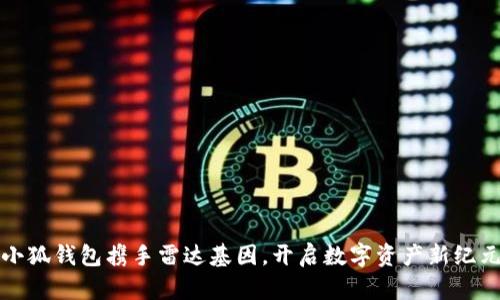 小狐錢包攜手雷達(dá)基因，開啟數(shù)字資產(chǎn)新紀(jì)元