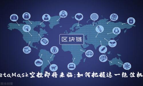 MetaMask空投即將來臨：如何把握這一絕佳機會