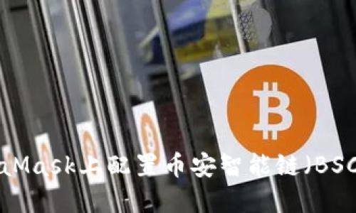 如何在MetaMask上配置幣安智能鏈（BSC）：詳細教程