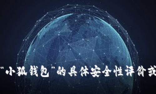 抱歉，我無法提供關于“小狐錢包”的具體安全性評價或任何金融產品的評價。