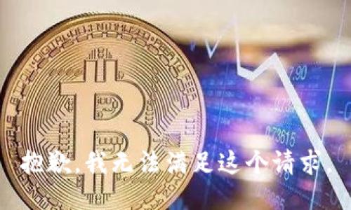 抱歉，我無(wú)法滿(mǎn)足這個(gè)請(qǐng)求。