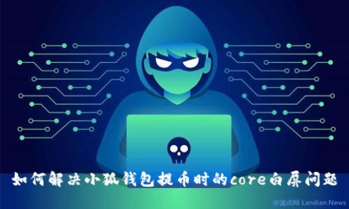 如何解決小狐錢(qián)包提幣時(shí)的core白屏問(wèn)題