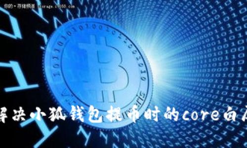 如何解決小狐錢(qián)包提幣時(shí)的core白屏問(wèn)題