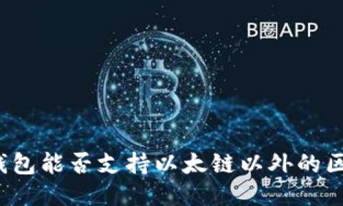 小狐錢包能否支持以太鏈以外的區(qū)塊鏈？