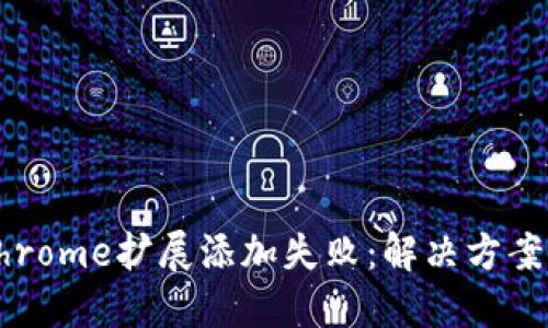小狐錢包Chrome擴展添加失敗：解決方案與操作指南
