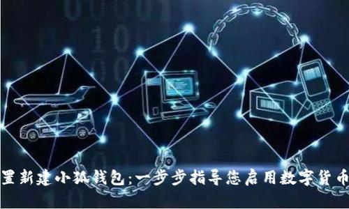 如何設置新建小狐錢包：一步步指導您啟用數(shù)字貨幣的旅程