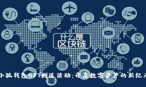 小狐錢(qián)包NFT贈(zèng)送活動(dòng)：開(kāi)啟數(shù)字資產(chǎn)的新紀(jì)元