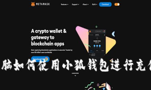 電腦如何使用小狐錢包進(jìn)行充值？
