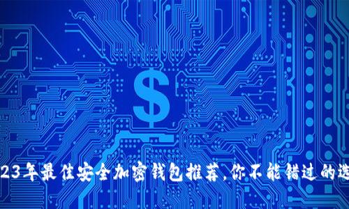 2023年最佳安全加密錢包推薦，你不能錯(cuò)過的選擇