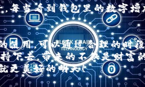 小狐錢(qián)包挖礦需要一直開(kāi)著嗎？全面解析礦機(jī)工作原理
小狐錢(qián)包, 挖礦, 礦機(jī)工作原理/guanjianci

引言：小狐錢(qián)包的魅力
在數(shù)字貨幣日益升溫的時(shí)代，小狐錢(qián)包以其用戶友好的界面和安全性，吸引了大量用戶。許多人開(kāi)始探索如何通過(guò)小狐錢(qián)包挖礦來(lái)獲取收益，然而關(guān)于挖礦的許多問(wèn)題也隨之而來(lái)，其中一個(gè)最常見(jiàn)的問(wèn)題就是：“小狐錢(qián)包挖礦需要一直開(kāi)著嗎？”這個(gè)問(wèn)題不僅關(guān)乎用戶的便利，也涉及到挖礦的有效性和收益最大化。

挖礦的基本原理
要理解小狐錢(qián)包挖礦是否需要一直開(kāi)著，我們首先需要了解挖礦的基本原理。當(dāng)?shù)V機(jī)接收到區(qū)塊鏈網(wǎng)絡(luò)的交易信息后，會(huì)進(jìn)行復(fù)雜的計(jì)算以找到區(qū)塊的哈希值。當(dāng)成功挖到一個(gè)新區(qū)塊后，礦工會(huì)獲得一定數(shù)量的加密貨幣作為獎(jiǎng)勵(lì)。
因此，挖礦過(guò)程中的計(jì)算和驗(yàn)證是持續(xù)進(jìn)行的。為了維持這個(gè)過(guò)程，礦機(jī)必須不斷運(yùn)作，才能及時(shí)處理新的交易信息，并最終獲得獎(jiǎng)勵(lì)。

小狐錢(qián)包挖礦的特點(diǎn)
小狐錢(qián)包挖礦與傳統(tǒng)礦機(jī)的操作有所不同。小狐錢(qián)包主要依賴于用戶的設(shè)備來(lái)進(jìn)行挖礦，它的優(yōu)勢(shì)在于用戶不必投資大量的硬件設(shè)備，只需要一個(gè)智能手機(jī)或電腦即可開(kāi)始挖礦。然而，這也意味著用戶需要在線保持設(shè)備運(yùn)轉(zhuǎn)，以避免錯(cuò)過(guò)潛在的挖礦收益。

需要一直開(kāi)著嗎？揭秘挖礦的運(yùn)行方式
現(xiàn)在回到問(wèn)題的核心：小狐錢(qián)包挖礦需要一直開(kāi)著嗎？答案是肯定的！
在挖礦過(guò)程中，設(shè)備的在線時(shí)間對(duì)收益有著直接的影響。如果設(shè)備關(guān)閉或處于休眠狀態(tài)，系統(tǒng)將無(wú)法進(jìn)行挖礦計(jì)算，自然就會(huì)錯(cuò)失獲得獎(jiǎng)勵(lì)的機(jī)會(huì)！每一秒的計(jì)算都可能決定你的收益，多么令人振奮的想象??！

挖礦狀態(tài)與收益的關(guān)系
根據(jù)相關(guān)研究，挖礦的收益不僅與礦機(jī)的質(zhì)量有關(guān)，還與其在線狀態(tài)息息相關(guān)。通俗來(lái)說(shuō)，在線時(shí)間越長(zhǎng)，你獲得的獎(jiǎng)勵(lì)就越多。隨著挖礦難度的提高，礦工越發(fā)需要有效的在線時(shí)間來(lái)保持穩(wěn)定的挖礦效率。
當(dāng)然，用戶也可以通過(guò)一些策略來(lái)挖礦收益。例如，選擇在網(wǎng)絡(luò)繁忙時(shí)段進(jìn)行挖礦，盡可能提高交易的成功率。這不僅讓人感受到參與挖礦的樂(lè)趣，也讓收益變得更加可觀！

挖礦的是否值得：權(quán)衡利弊
雖然小狐錢(qián)包挖礦的設(shè)備需要持續(xù)運(yùn)行，但我們也要考慮到設(shè)備的功耗狀況。不斷運(yùn)行將導(dǎo)致電力成本增加，甚至縮短設(shè)備的使用壽命。因此，用戶在進(jìn)行小狐錢(qián)包挖礦時(shí)需要權(quán)衡收益與投入之間的關(guān)系。
如果你的設(shè)備每天都能獲得可觀收益，持續(xù)運(yùn)行自然是值得的。但如果收益微薄，或許你可以考慮一些節(jié)能的挖礦方案，或者限制設(shè)備的運(yùn)行時(shí)間，以減少不必要的開(kāi)銷。

情感與挖礦的聯(lián)系
挖礦不僅是經(jīng)濟(jì)收益的追求，更是一種參與數(shù)字貨幣生態(tài)的體驗(yàn)。在這個(gè)過(guò)程中，用戶能夠體會(huì)到成就感，感受到自己在這個(gè)新興領(lǐng)域的一份子。每當(dāng)看到錢(qián)包里的數(shù)字增加，心中的成就感何其強(qiáng)烈！同時(shí)，這也是與全球礦工分享的共同使命，構(gòu)建去中心化的未來(lái)。

結(jié)論：持續(xù)挖礦的智慧選擇
總結(jié)來(lái)看，小狐錢(qián)包挖礦確實(shí)需要設(shè)備持續(xù)在線，才能充分發(fā)揮其潛力，實(shí)現(xiàn)更高的收益。在追尋收益的同時(shí)，用戶也要考慮設(shè)備的健康與電力的使用，可以通過(guò)合理的時(shí)段和方式進(jìn)行。
小狐錢(qián)包為用戶提供了一個(gè)參與數(shù)字貨幣挖礦的良好平臺(tái)，而想要在這個(gè)平臺(tái)上獲得最大的利益，持續(xù)的在線挖礦是必不可少的。只要你能堅(jiān)持下去，帶來(lái)的不僅是財(cái)富的增長(zhǎng)，更是對(duì)數(shù)字貨幣未來(lái)的無(wú)限可能的期待！
希望每一位礦工都能找到適合自己的挖礦之路，享受其中的快樂(lè)與挑戰(zhàn)！讓我們一起期待，在不久的將來(lái)，看到自己的努力化為豐厚的回報(bào)，成就更美好的明天！