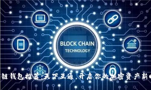區(qū)塊鏈錢(qián)包推薦：天下互通，開(kāi)啟你的加密資產(chǎn)新時(shí)代！