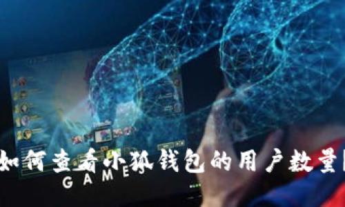 如何查看小狐錢包的用戶數(shù)量？