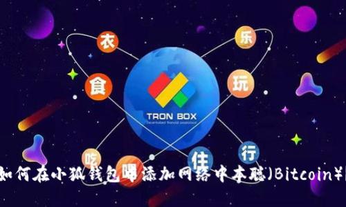 如何在小狐錢包中添加網(wǎng)絡(luò)中本聰（Bitcoin）？