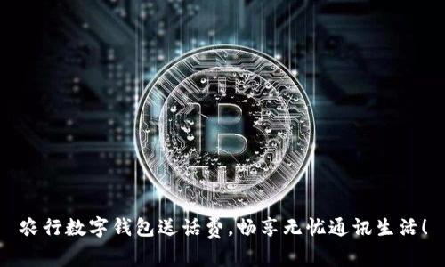 農(nóng)行數(shù)字錢包送話費(fèi)，暢享無憂通訊生活！