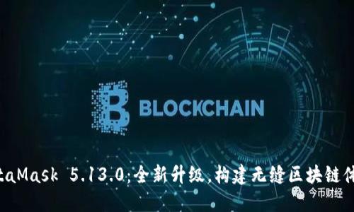 MetaMask 5.13.0：全新升級，構(gòu)建無縫區(qū)塊鏈體驗！