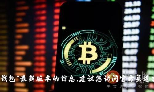 抱歉，我無法提供關(guān)于“小狐錢包”最新版本的信息。建議您訪問官方渠道或相關(guān)社區(qū)以獲取最新資訊。