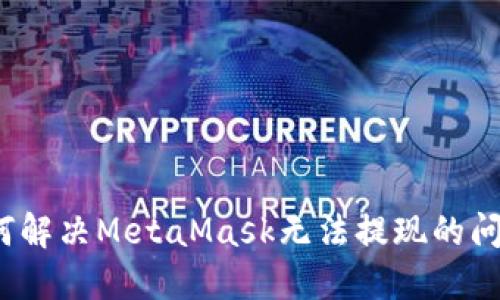 如何解決MetaMask無(wú)法提現(xiàn)的問(wèn)題？