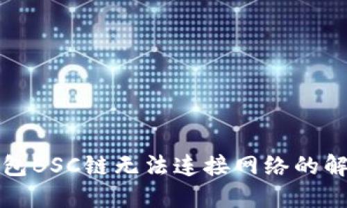 小狐錢包BSC鏈無法連接網(wǎng)絡的解決方案