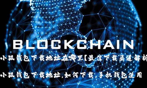 小狐錢包下載地址在哪里？最佳下載渠道解析

小狐錢包下載地址，如何下載，手機(jī)錢包使用