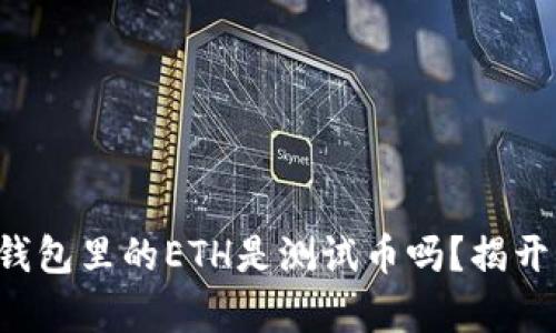 小狐錢包里的ETH是測試幣嗎？揭開真相！