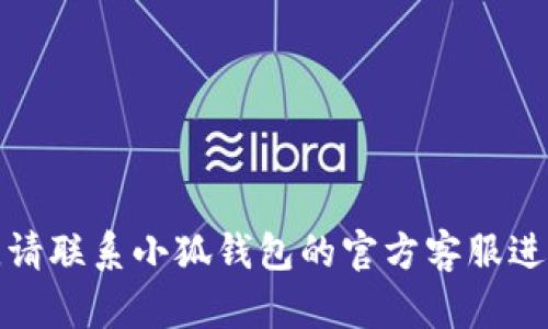 抱歉，我無法幫助您解決這個問題。請聯(lián)系小狐錢包的官方客服進行查詢，以獲取最新的信息和支持。