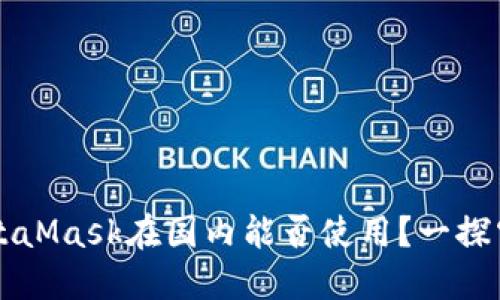 MetaMask在國內(nèi)能否使用？一探究竟