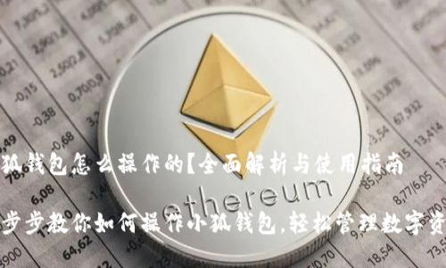 小狐錢包怎么操作的？全面解析與使用指南

一步步教你如何操作小狐錢包，輕松管理數(shù)字資產(chǎn)