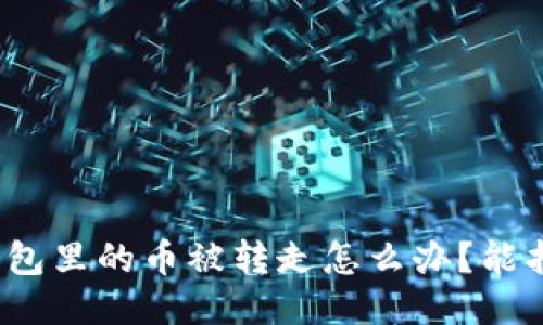 小狐錢包里的幣被轉(zhuǎn)走怎么辦？能找回嗎？