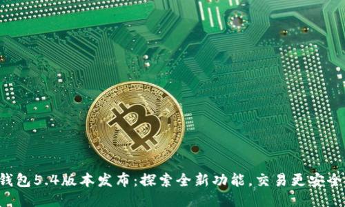 小狐錢包5.4版本發(fā)布：探索全新功能，交易更安全便捷！