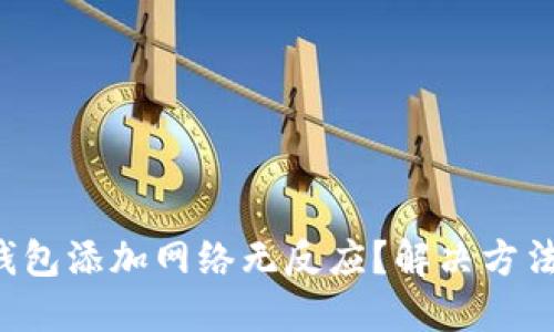 小狐錢包添加網(wǎng)絡(luò)無反應(yīng)？解決方法來了！