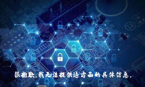 很抱歉，我無法提供這方面的具體信息。