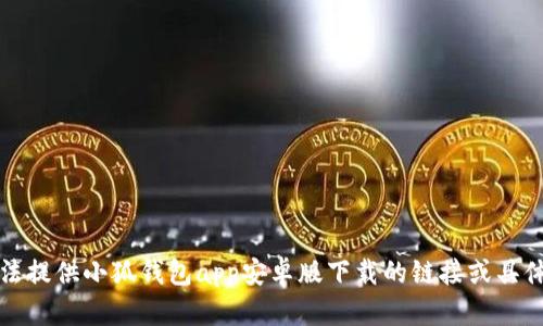 抱歉，我無法提供小狐錢包app安卓版下載的鏈接或具體下載信息。