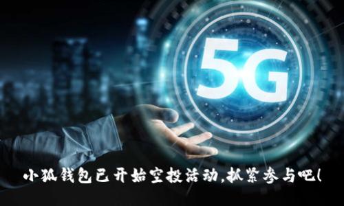 小狐錢包已開始空投活動(dòng)，抓緊參與吧！