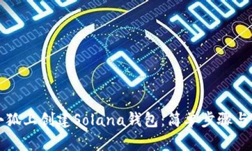 如何在小狐上創(chuàng)建Solana錢(qián)包：簡(jiǎn)單步驟與實(shí)用指南