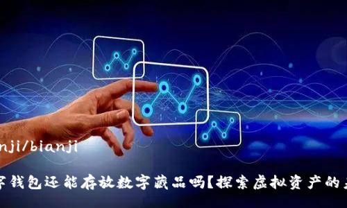 bianji/bianji

數(shù)字錢(qián)包還能存放數(shù)字藏品嗎？探索虛擬資產(chǎn)的未來(lái)