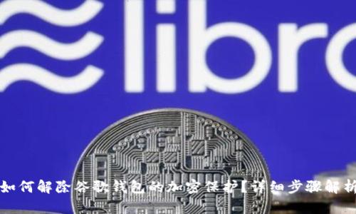 如何解除谷歌錢(qián)包的加密保護(hù)？詳細(xì)步驟解析