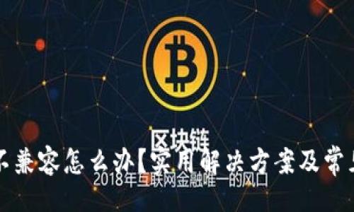 !--  --  
小狐錢包不兼容怎么辦？實(shí)用解決方案及常見問題解析