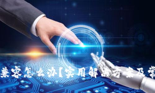 !--  --  
小狐錢包不兼容怎么辦？實(shí)用解決方案及常見問題解析