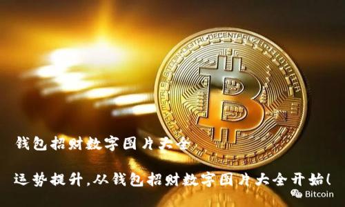 錢(qián)包招財(cái)數(shù)字圖片大全

運(yùn)勢(shì)提升，從錢(qián)包招財(cái)數(shù)字圖片大全開(kāi)始！